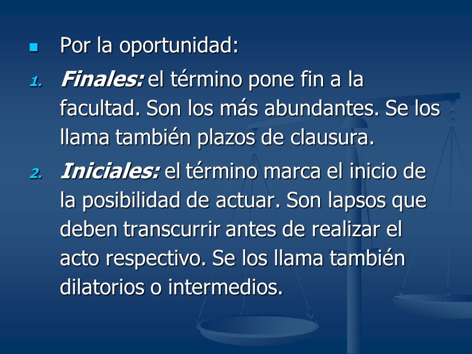 Por la oportunidad: Finales: el término pone fin a la facultad. Son los más abundantes. Se los llama también plazos de clausura.
