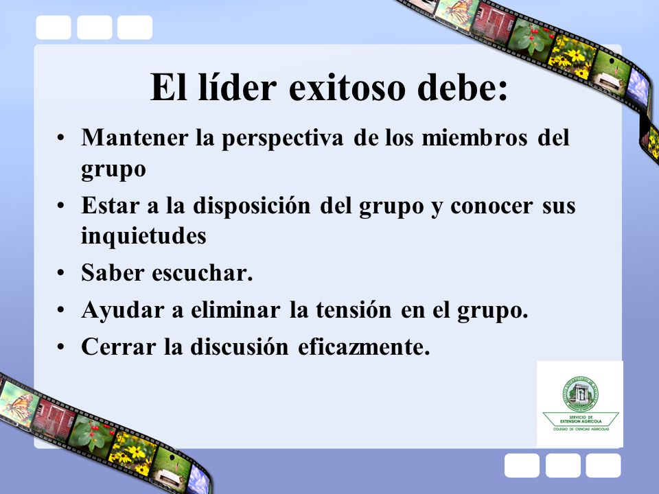 El líder exitoso debe: Mantener la perspectiva de los miembros del grupo. Estar a la disposición del grupo y conocer sus inquietudes.
