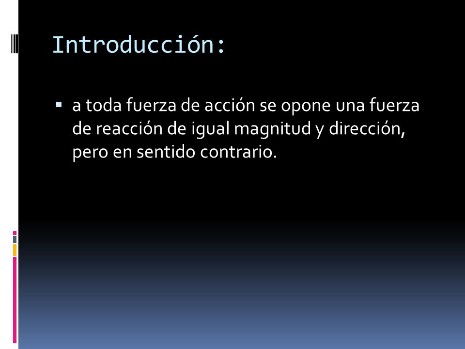 Introducción: a toda fuerza de acción se opone una fuerza de reacción de igual magnitud y dirección, pero en sentido contrario.