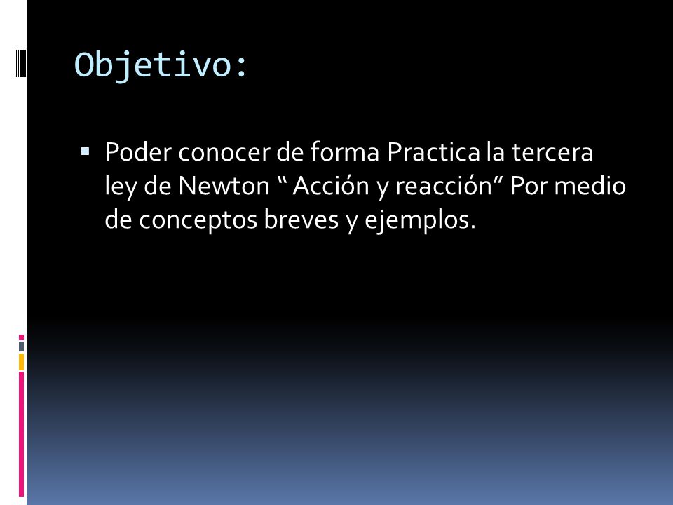 Objetivo: Poder conocer de forma Practica la tercera ley de Newton Acción y reacción Por medio de conceptos breves y ejemplos.