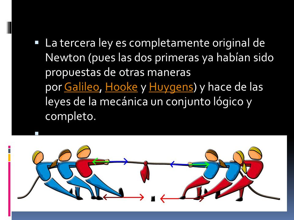 La tercera ley es completamente original de Newton (pues las dos primeras ya habían sido propuestas de otras maneras por Galileo, Hooke y Huygens) y hace de las leyes de la mecánica un conjunto lógico y completo.
