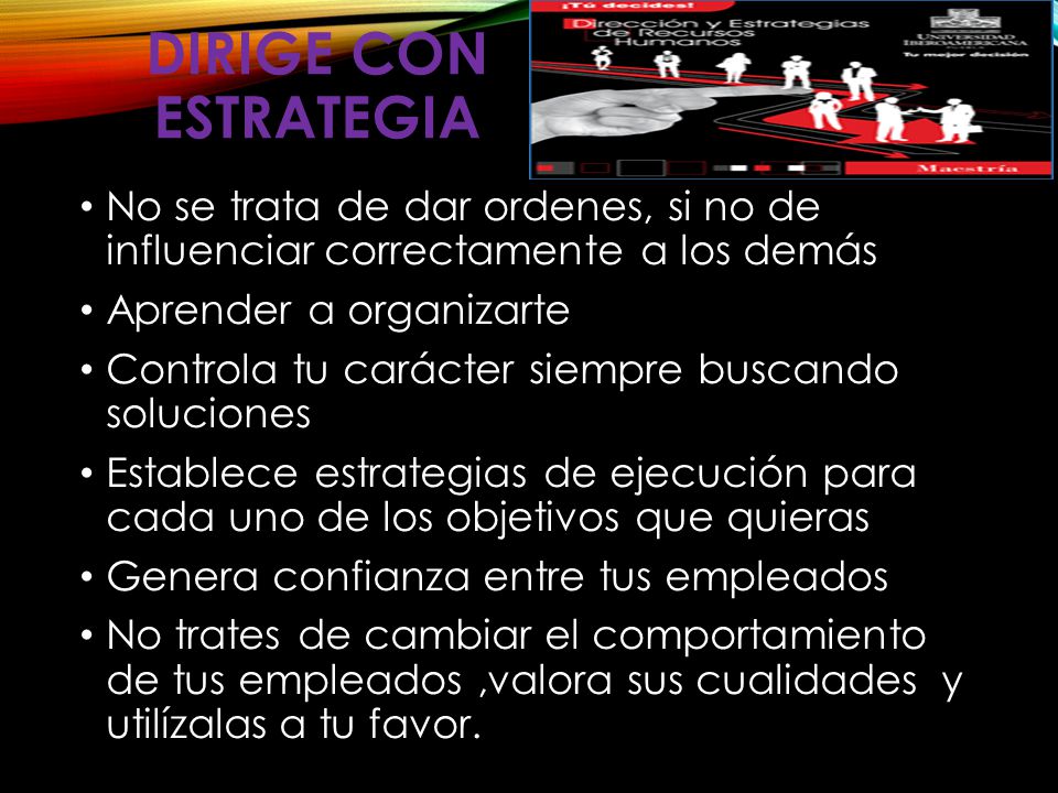 DIRIGE CON ESTRATEGIA No se trata de dar ordenes, si no de influenciar correctamente a los demás. Aprender a organizarte.