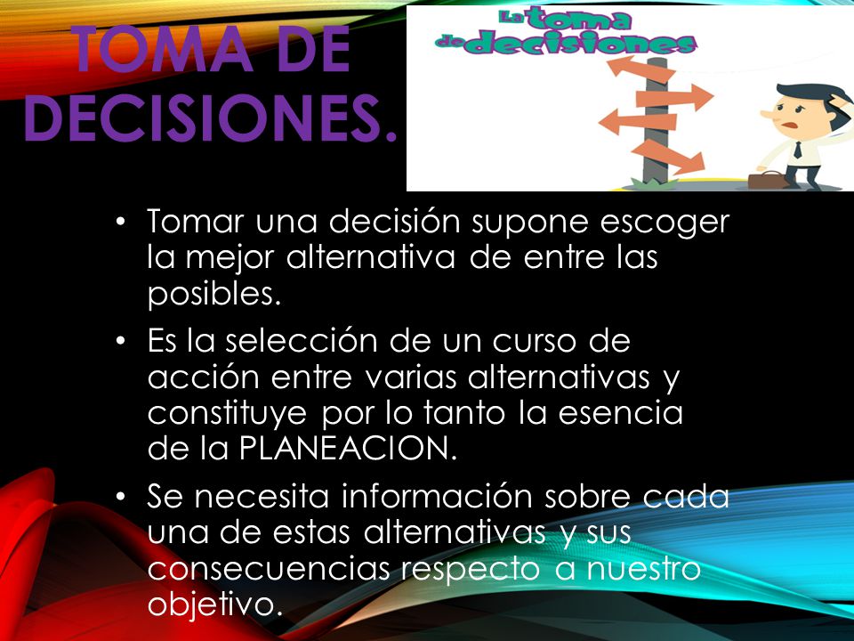 TOMA DE DECISIONES. Tomar una decisión supone escoger la mejor alternativa de entre las posibles.