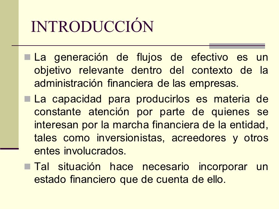 INTRODUCCIÓN La generación de flujos de efectivo es un objetivo relevante dentro del contexto de la administración financiera de las empresas.