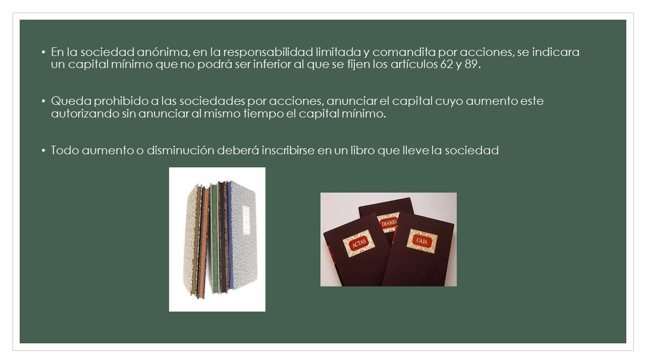 En la sociedad anónima, en la responsabilidad limitada y comandita por acciones, se indicara un capital mínimo que no podrá ser inferior al que se fijen los artículos 62 y 89.