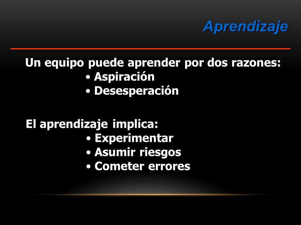 Aprendizaje Un equipo puede aprender por dos razones: Aspiración
