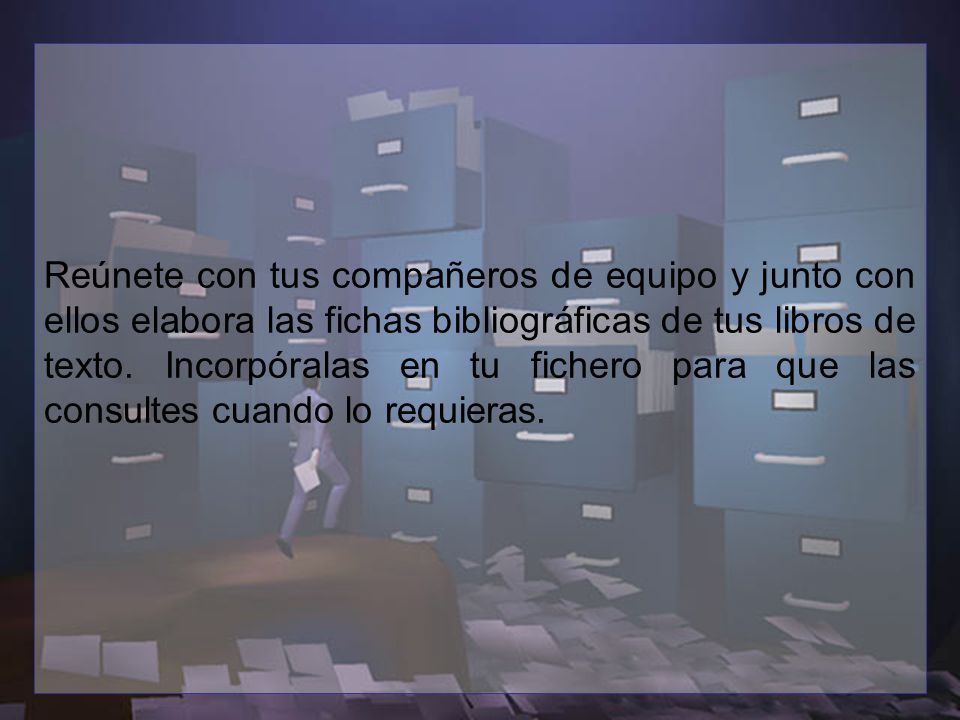 Reúnete con tus compañeros de equipo y junto con ellos elabora las fichas bibliográficas de tus libros de texto.