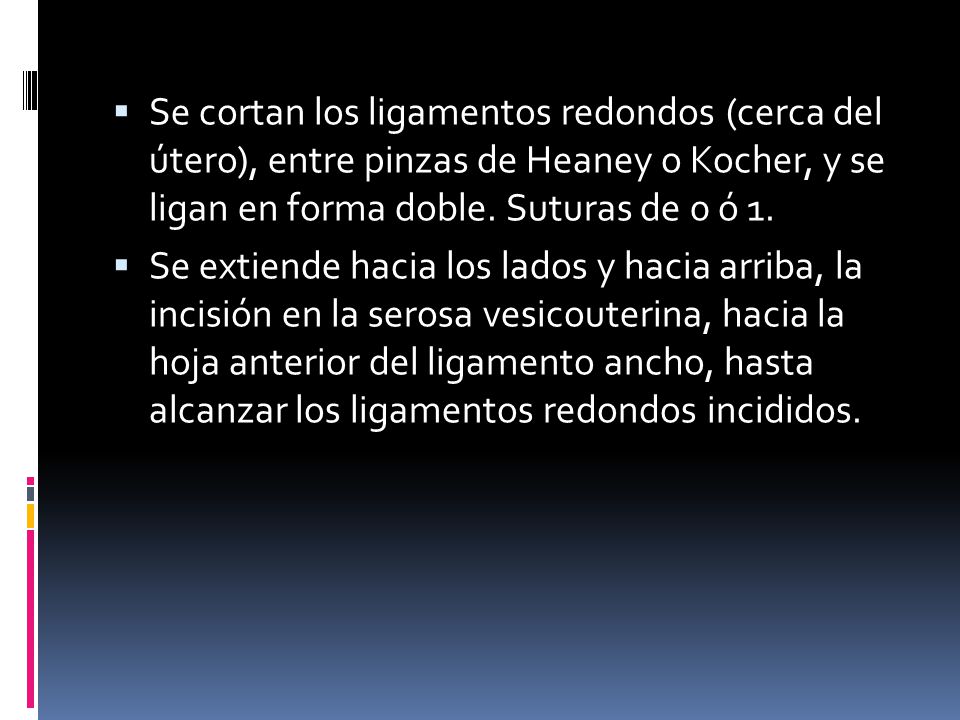 Se cortan los ligamentos redondos (cerca del útero), entre pinzas de Heaney o Kocher, y se ligan en forma doble. Suturas de 0 ó 1.