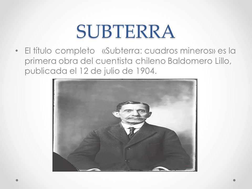 SUBTERRA El título completo «Subterra: cuadros mineros» es la primera obra del cuentista chileno Baldomero Lillo, publicada el 12 de julio de