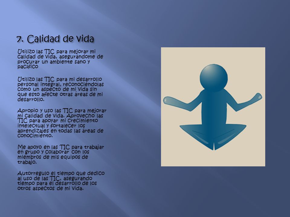 7. Calidad de vida Utilizo las TIC para mejorar mi calidad de vida, asegurándome de procurar un ambiente sano y pacífico.