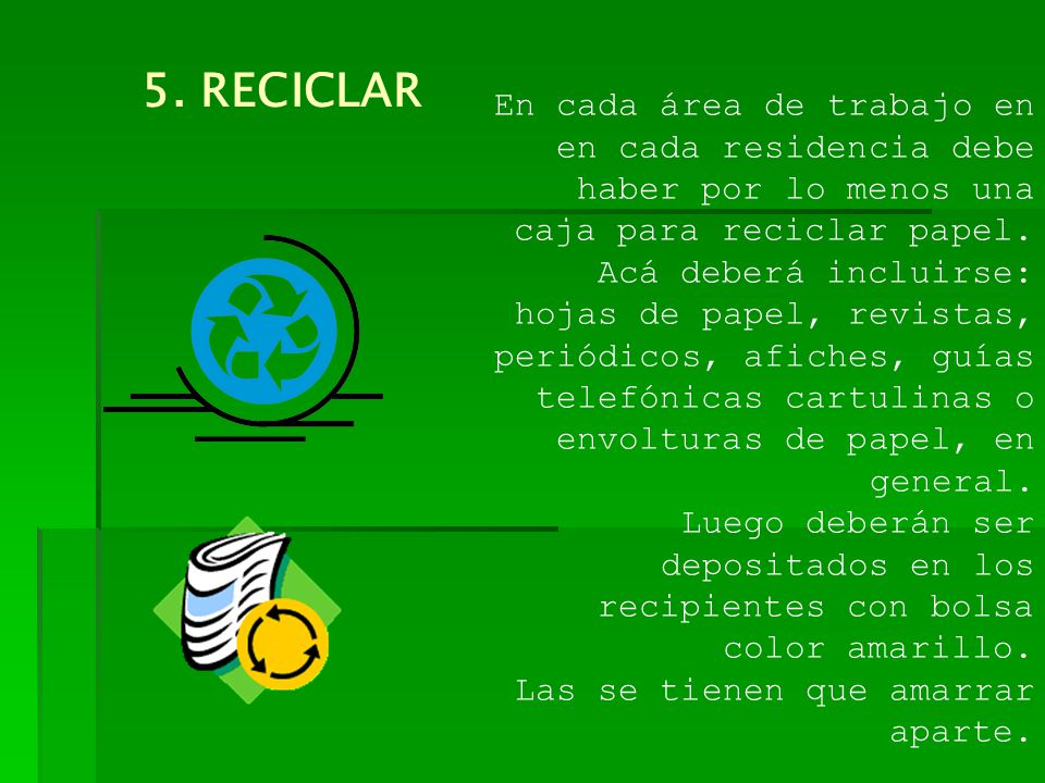 5. RECICLAR En cada área de trabajo en en cada residencia debe haber por lo menos una caja para reciclar papel.