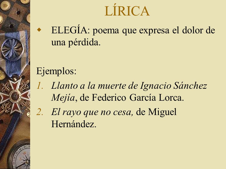 LÍRICA ELEGÍA: poema que expresa el dolor de una pérdida. Ejemplos: