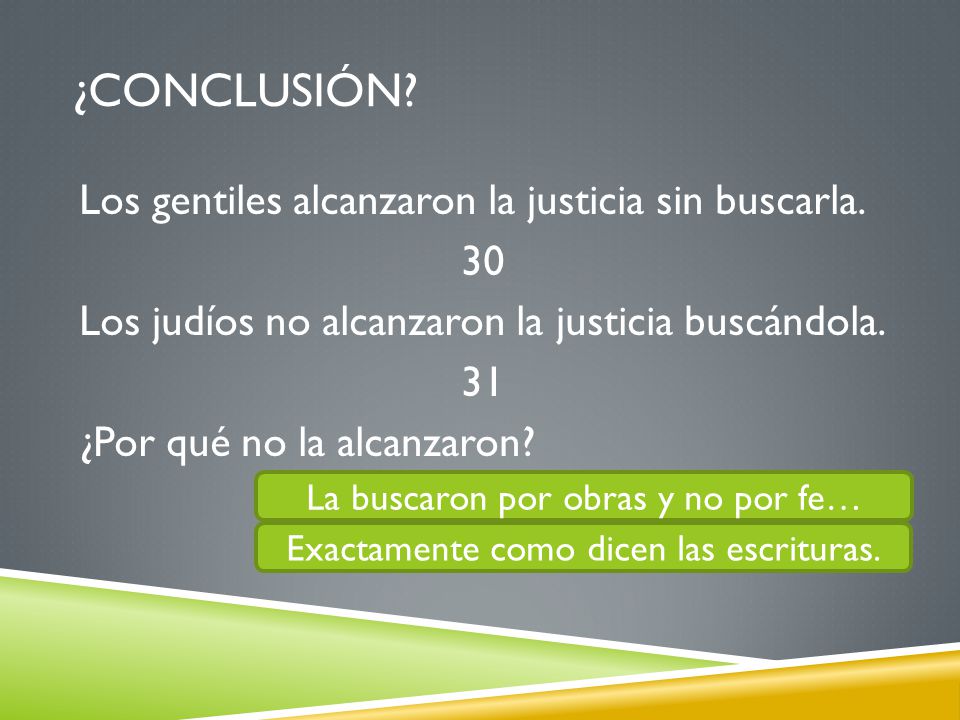 ¿Conclusión Los gentiles alcanzaron la justicia sin buscarla. 30 Los judíos no alcanzaron la justicia buscándola. 31 ¿Por qué no la alcanzaron