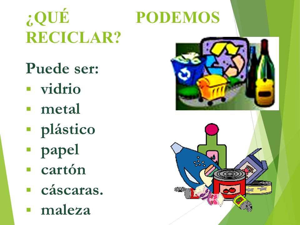 ¿QUÉ PODEMOS RECICLAR Puede ser: vidrio metal plástico papel cartón cáscaras. maleza