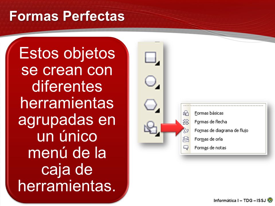 Formas Perfectas Estos objetos se crean con diferentes herramientas agrupadas en un único menú de la caja de herramientas.