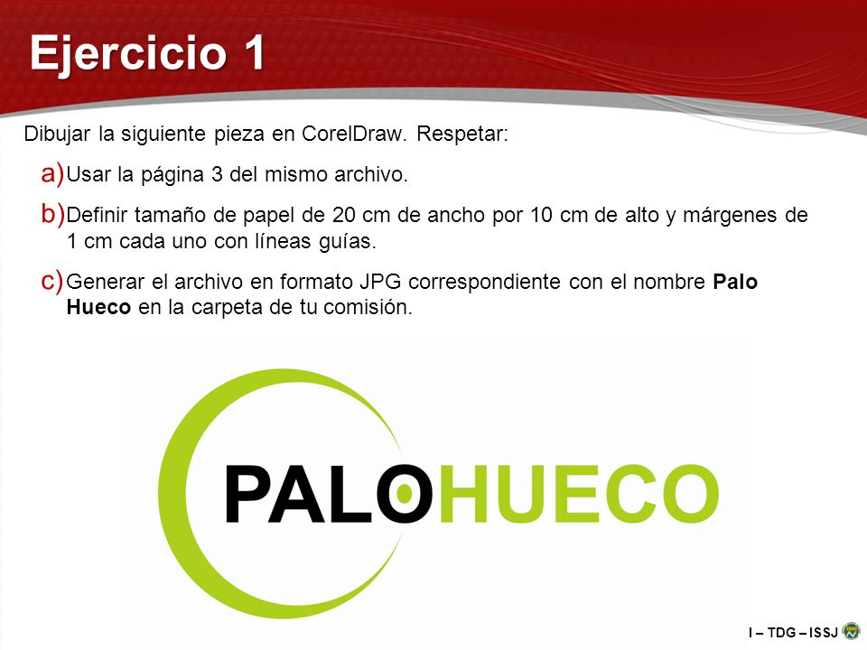 Ejercicio 1 Dibujar la siguiente pieza en CorelDraw. Respetar: