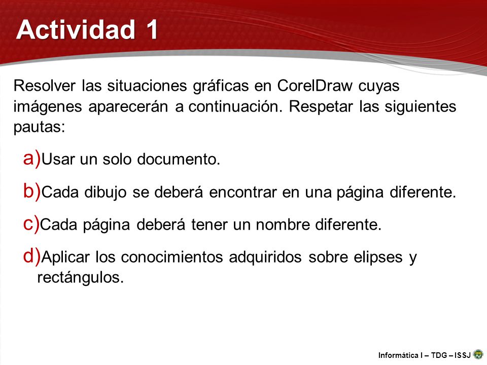 Actividad 1 Resolver las situaciones gráficas en CorelDraw cuyas imágenes aparecerán a continuación. Respetar las siguientes pautas: