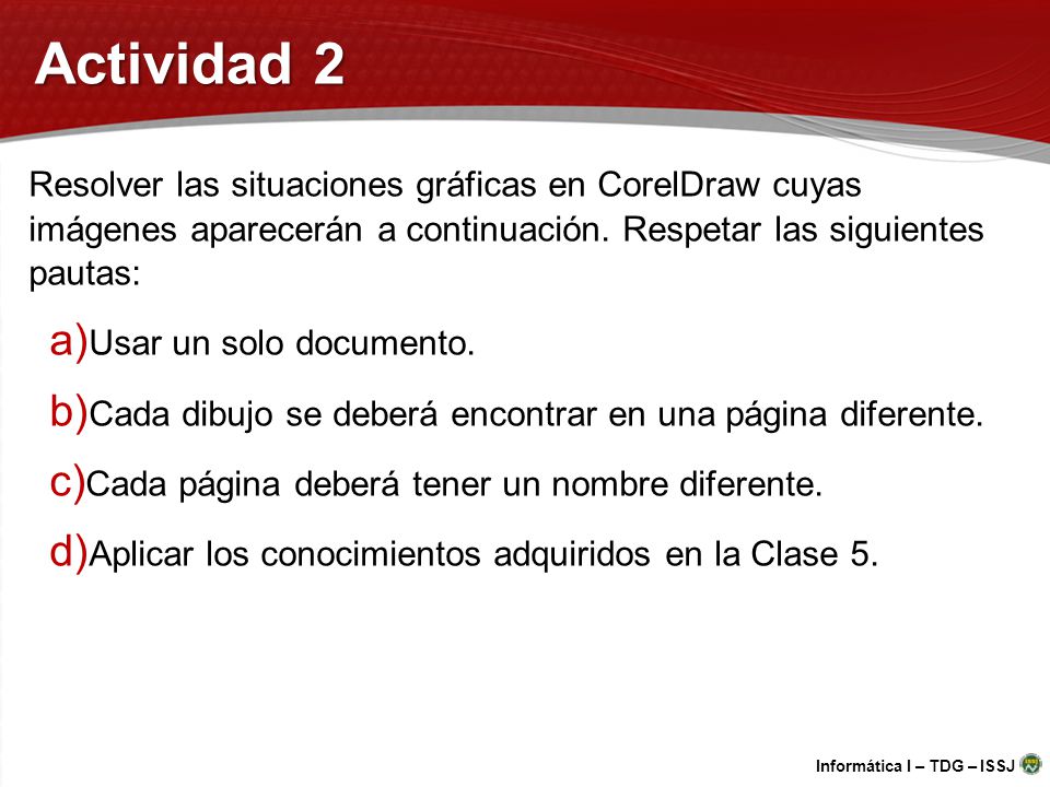 Actividad 2 Resolver las situaciones gráficas en CorelDraw cuyas imágenes aparecerán a continuación. Respetar las siguientes pautas: