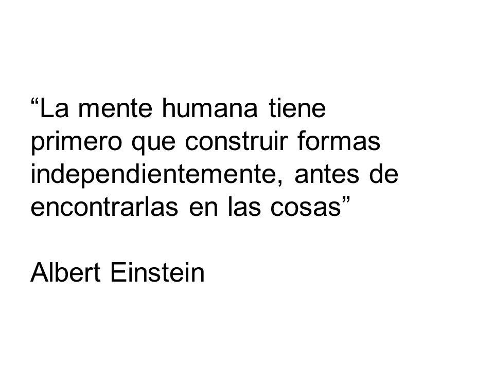 La mente humana tiene primero que construir formas independientemente, antes de encontrarlas en las cosas