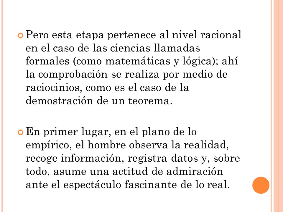 Pero esta etapa pertenece al nivel racional en el caso de las ciencias llamadas formales (como matemáticas y lógica); ahí la comprobación se realiza por medio de raciocinios, como es el caso de la demostración de un teorema.