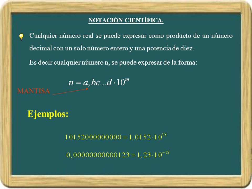 NOTACIÓN CIENTÍFICA. Cualquier número real se puede expresar como producto de un número decimal con un solo número entero y una potencia de diez.