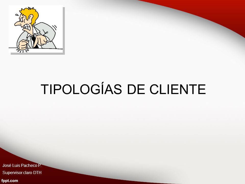 TIPOLOGÍAS DE CLIENTE José Luis Pacheco P. Supervisor claro DTH