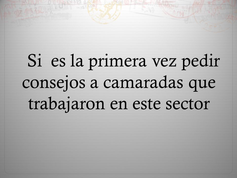 Si es la primera vez pedir consejos a camaradas que trabajaron en este sector