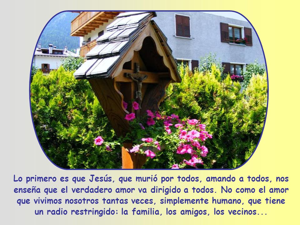 Lo primero es que Jesús, que murió por todos, amando a todos, nos enseña que el verdadero amor va dirigido a todos.