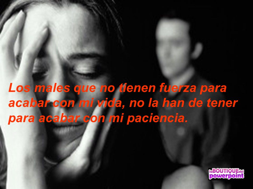 Los males que no tienen fuerza para acabar con mi vida, no la han de tener para acabar con mi paciencia.