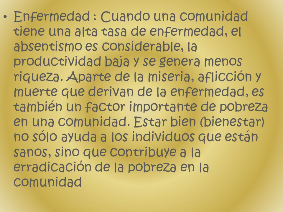 Enfermedad : Cuando una comunidad tiene una alta tasa de enfermedad, el absentismo es considerable, la productividad baja y se genera menos riqueza.
