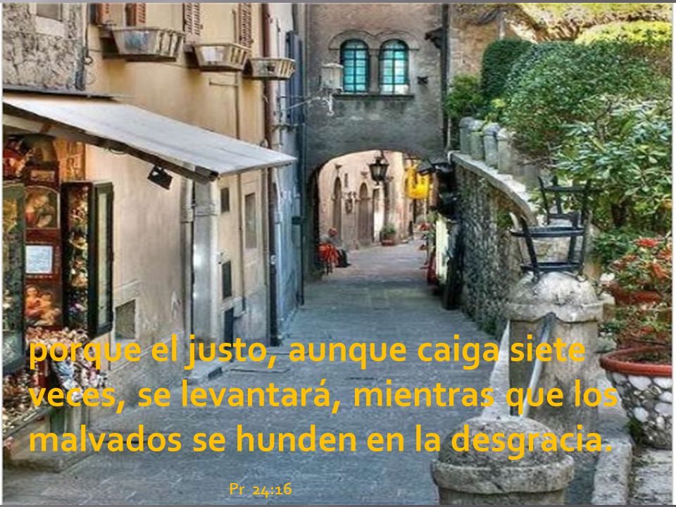 porque el justo, aunque caiga siete veces, se levantará, mientras que los malvados se hunden en la desgracia.