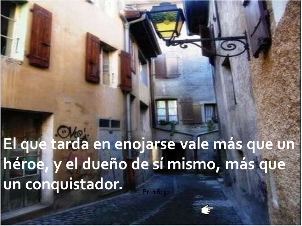 El que tarda en enojarse vale más que un héroe, y el dueño de sí mismo, más que un conquistador.