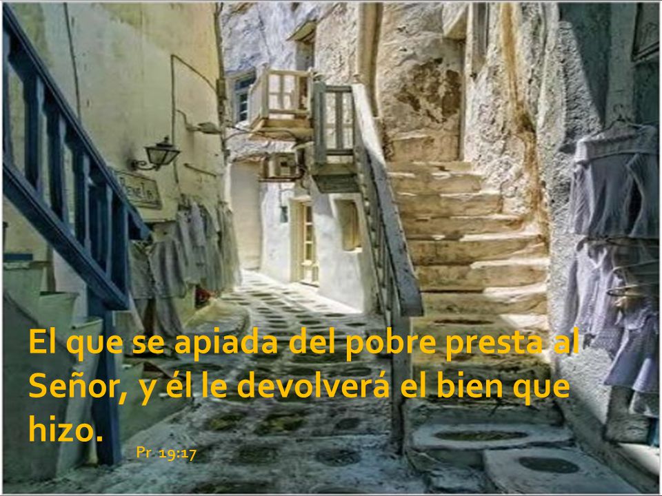 El que se apiada del pobre presta al Señor, y él le devolverá el bien que hizo.