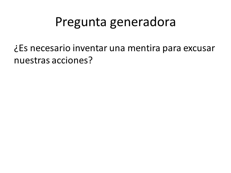 Pregunta generadora ¿Es necesario inventar una mentira para excusar nuestras acciones