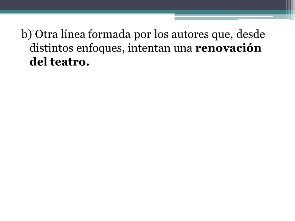b) Otra línea formada por los autores que, desde distintos enfoques, intentan una renovación del teatro.