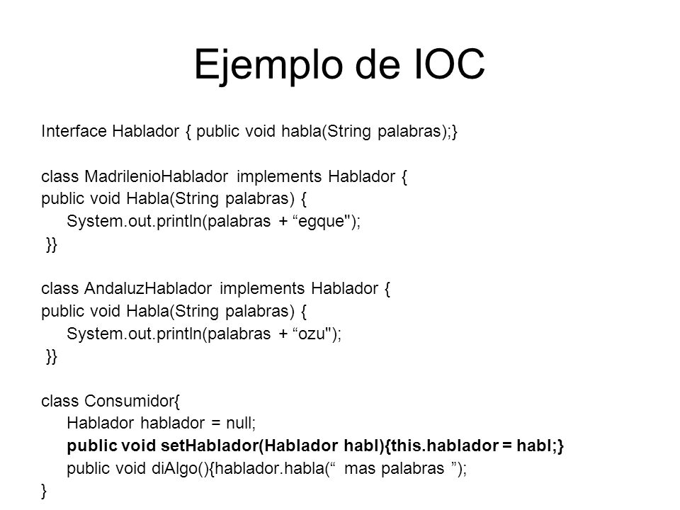 Ejemplo de IOC Interface Hablador { public void habla(String palabras);} class MadrilenioHablador implements Hablador {