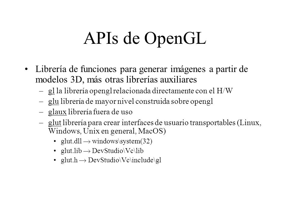 APIs de OpenGL Librería de funciones para generar imágenes a partir de modelos 3D, más otras librerías auxiliares.