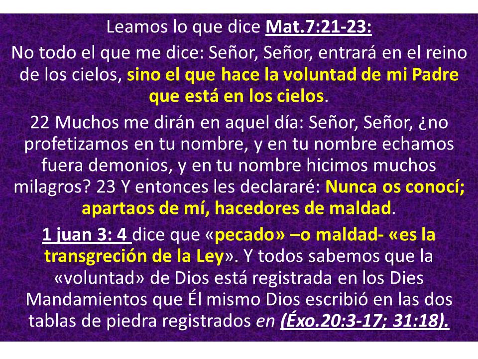 Leamos lo que dice Mat.7:21-23: No todo el que me dice: Señor, Señor, entrará en el reino de los cielos, sino el que hace la voluntad de mi Padre que está en los cielos.