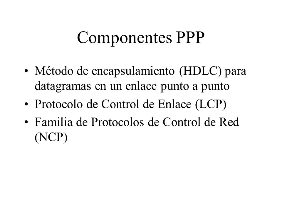 Componentes PPP Método de encapsulamiento (HDLC) para datagramas en un enlace punto a punto. Protocolo de Control de Enlace (LCP)