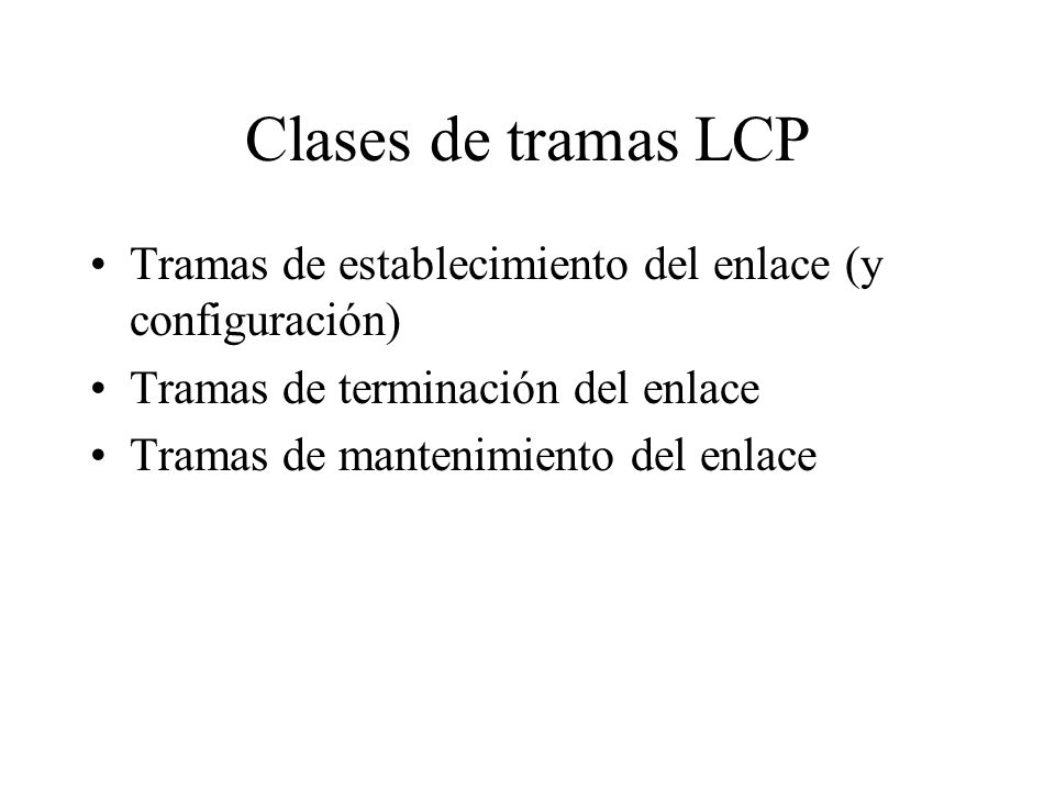 Clases de tramas LCP Tramas de establecimiento del enlace (y configuración) Tramas de terminación del enlace.