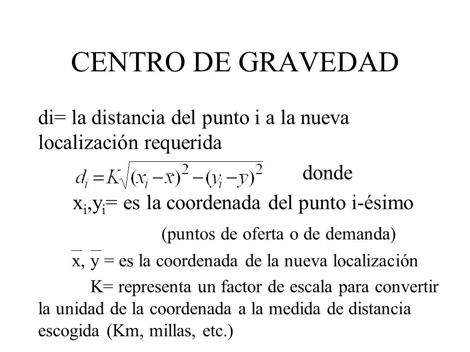 CENTRO DE GRAVEDAD di= la distancia del punto i a la nueva localización requerida. donde. xi,yi= es la coordenada del punto i-ésimo.