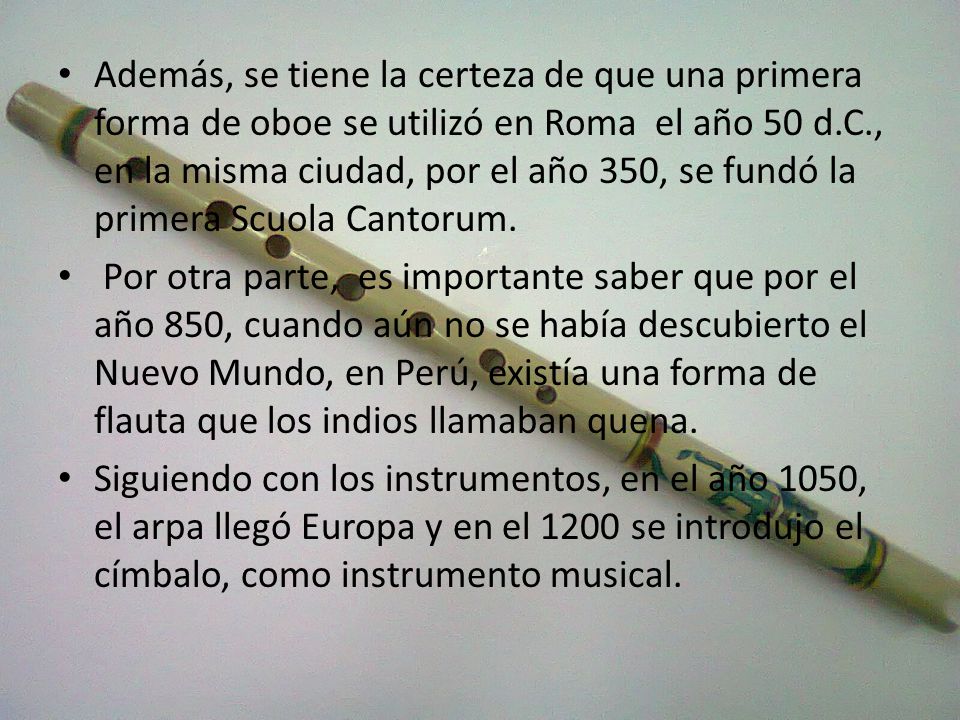 Además, se tiene la certeza de que una primera forma de oboe se utilizó en Roma el año 50 d.C., en la misma ciudad, por el año 350, se fundó la primera Scuola Cantorum.