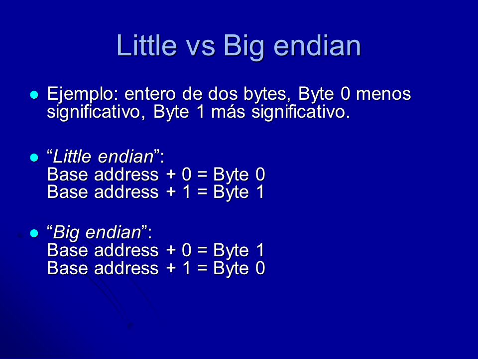 Little vs Big endian Ejemplo: entero de dos bytes, Byte 0 menos significativo, Byte 1 más significativo.