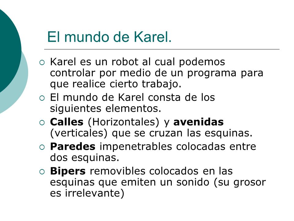 El mundo de Karel. Karel es un robot al cual podemos controlar por medio de un programa para que realice cierto trabajo.