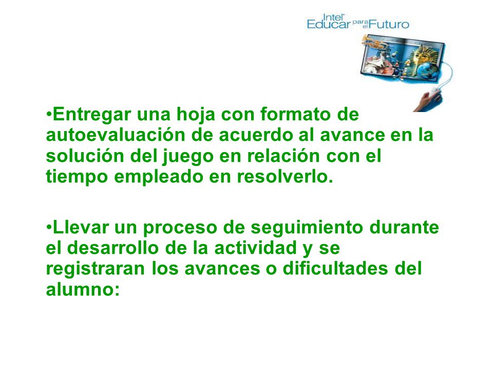 Entregar una hoja con formato de autoevaluación de acuerdo al avance en la solución del juego en relación con el tiempo empleado en resolverlo.