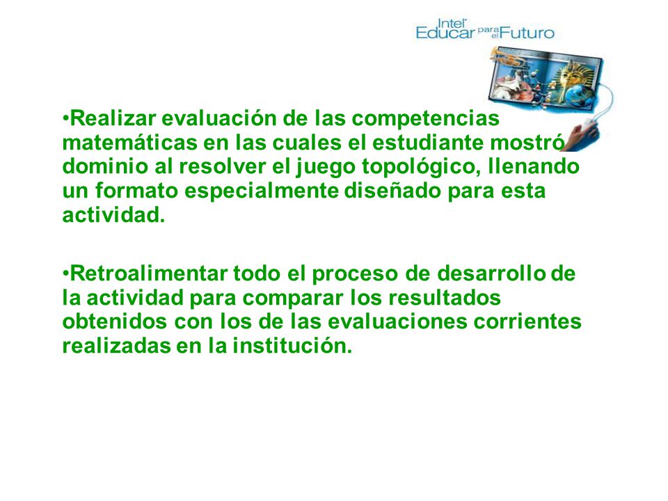Realizar evaluación de las competencias matemáticas en las cuales el estudiante mostró dominio al resolver el juego topológico, llenando un formato especialmente diseñado para esta actividad.