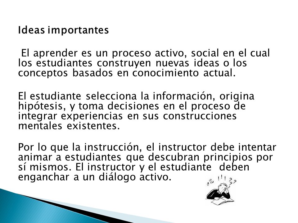 Ideas importantes El aprender es un proceso activo, social en el cual los estudiantes construyen nuevas ideas o los conceptos basados en conocimiento actual.