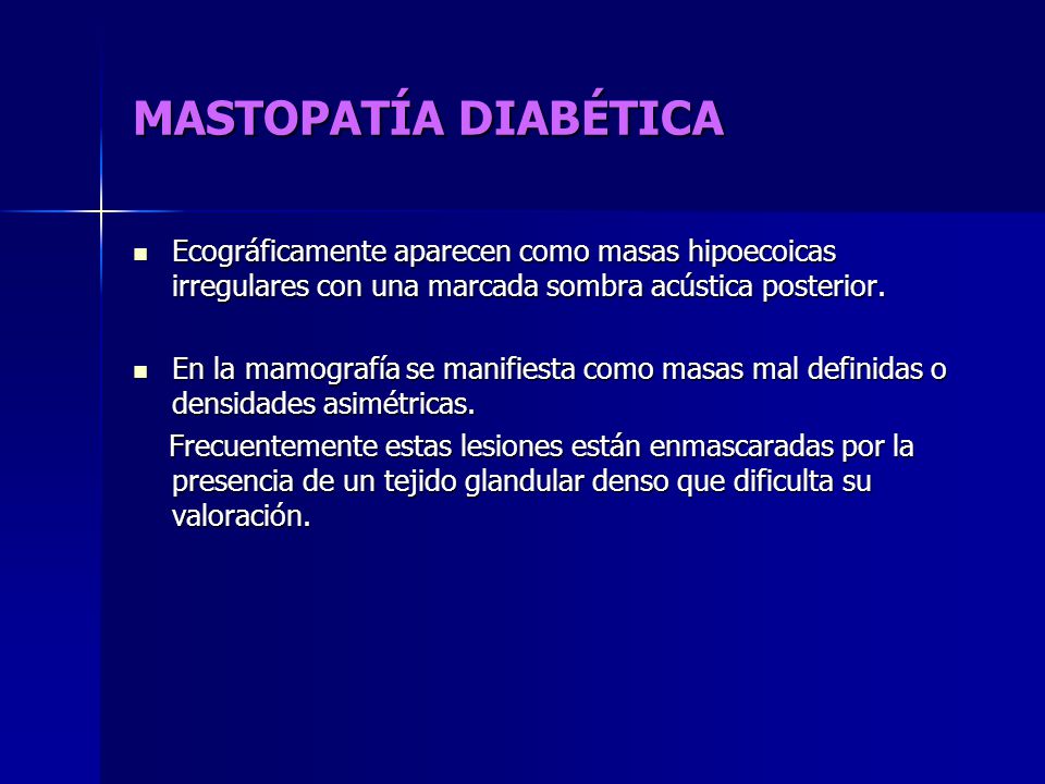 MASTOPATÍA DIABÉTICA Ecográficamente aparecen como masas hipoecoicas irregulares con una marcada sombra acústica posterior.
