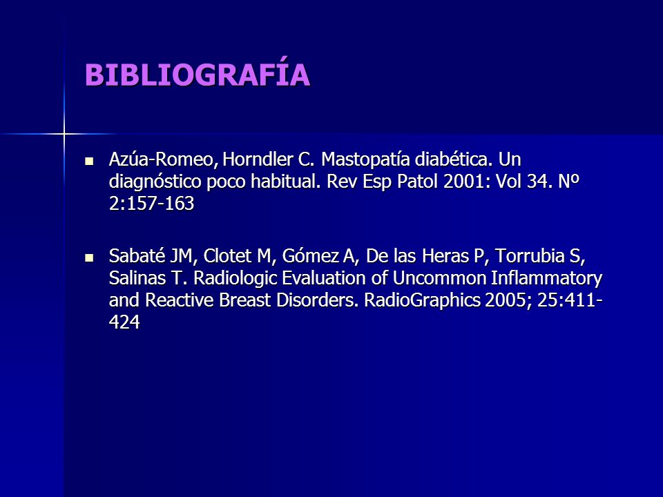 BIBLIOGRAFÍA Azúa-Romeo, Horndler C. Mastopatía diabética. Un diagnóstico poco habitual. Rev Esp Patol 2001: Vol 34. Nº 2: