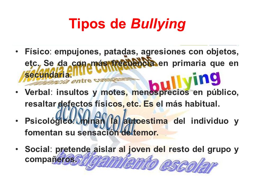 Tipos de Bullying Físico: empujones, patadas, agresiones con objetos, etc. Se da con más frecuencia en primaria que en secundaria.